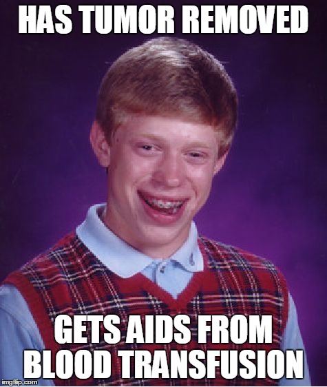 Bad Luck Brian | HAS TUMOR REMOVED GETS AIDS FROM BLOOD TRANSFUSION | image tagged in memes,bad luck brian | made w/ Imgflip meme maker