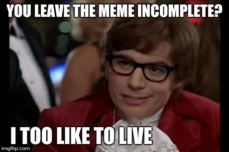 I enjoy living too, or did you mean something else? | YOU LEAVE THE MEME INCOMPLETE? I TOO LIKE TO LIVE | image tagged in memes,i too like to live dangerously | made w/ Imgflip meme maker