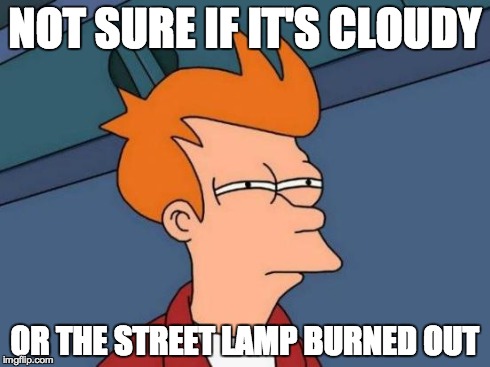 Futurama Fry | NOT SURE IF IT'S CLOUDY OR THE STREET LAMP BURNED OUT | image tagged in memes,futurama fry | made w/ Imgflip meme maker