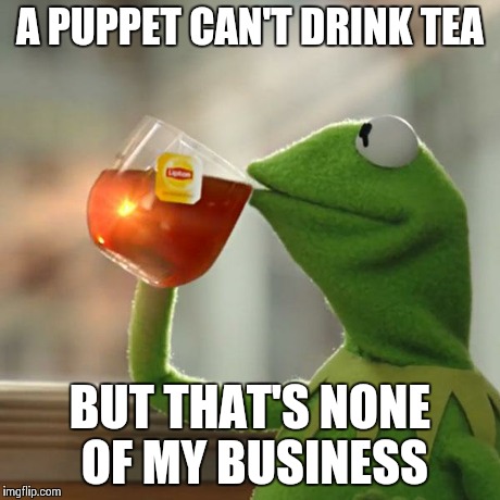 But That's None Of My Business Meme | A PUPPET CAN'T DRINK TEA BUT THAT'S NONE OF MY BUSINESS | image tagged in memes,but thats none of my business,kermit the frog | made w/ Imgflip meme maker