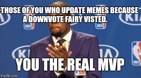 You The Real MVP Meme | THOSE OF YOU WHO UPDATE MEMES BECAUSE A DOWNVOTE FAIRY VISTED. YOU THE REAL MVP | image tagged in memes,you the real mvp | made w/ Imgflip meme maker