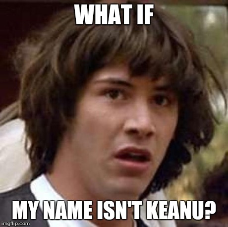 Conspiracy Keanu Meme | WHAT IF MY NAME ISN'T KEANU? | image tagged in memes,conspiracy keanu | made w/ Imgflip meme maker