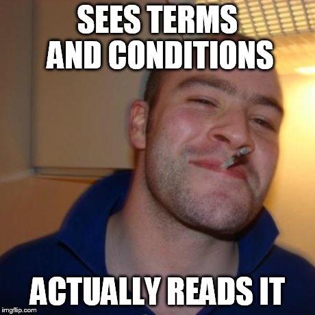 Good Guy Greg | SEES TERMS AND CONDITIONS ACTUALLY READS IT | image tagged in memes,good guy greg | made w/ Imgflip meme maker