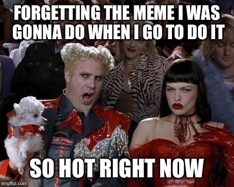Mugatu So Hot Right Now | FORGETTING THE MEME I WAS GONNA DO WHEN I GO TO DO IT SO HOT RIGHT NOW | image tagged in memes,mugatu so hot right now | made w/ Imgflip meme maker