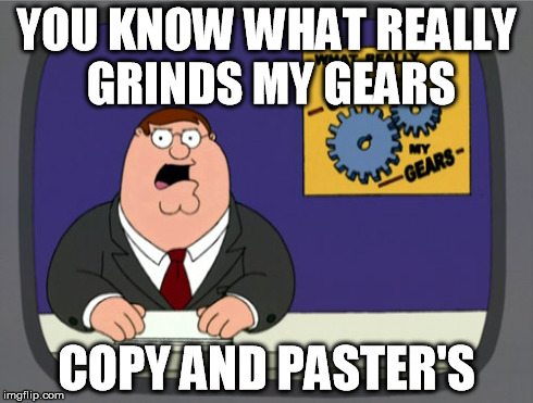 Peter Griffin News Meme | YOU KNOW WHAT REALLY GRINDS MY GEARS COPY AND PASTER'S | image tagged in memes,peter griffin news | made w/ Imgflip meme maker