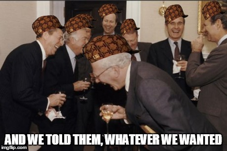 Laughing Men In Suits | AND WE TOLD THEM, WHATEVER WE WANTED | image tagged in memes,laughing men in suits,scumbag | made w/ Imgflip meme maker