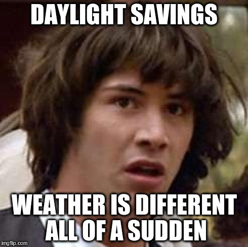 it can't be a coincidence | DAYLIGHT SAVINGS WEATHER IS DIFFERENT ALL OF A SUDDEN | image tagged in memes,conspiracy keanu | made w/ Imgflip meme maker