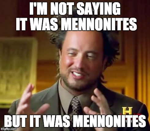 Ancient Aliens Meme | I'M NOT SAYING IT WAS MENNONITES BUT IT WAS MENNONITES | image tagged in memes,ancient aliens | made w/ Imgflip meme maker