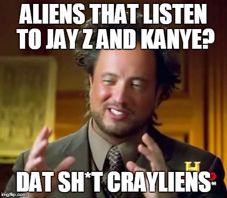 Ancient Aliens Meme | ALIENS THAT LISTEN TO JAY Z AND KANYE? DAT SH*T CRAYLIENS | image tagged in memes,ancient aliens | made w/ Imgflip meme maker
