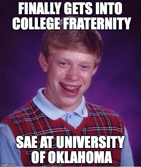 Bad Luck Brian Meme | FINALLY GETS INTO COLLEGE FRATERNITY SAE AT UNIVERSITY OF OKLAHOMA | image tagged in memes,bad luck brian | made w/ Imgflip meme maker