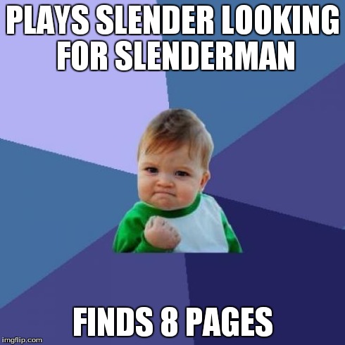 Success Kid | PLAYS SLENDER LOOKING FOR SLENDERMAN FINDS 8 PAGES | image tagged in memes,success kid | made w/ Imgflip meme maker