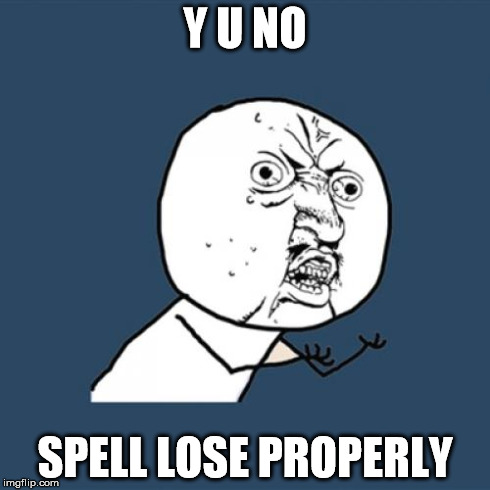 Y U No | Y U NO SPELL LOSE PROPERLY | image tagged in memes,y u no | made w/ Imgflip meme maker