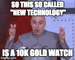 Dr Evil Laser Meme | SO THIS SO CALLED "NEW TECHNOLOGY" IS A 10K GOLD WATCH | image tagged in memes,dr evil laser | made w/ Imgflip meme maker