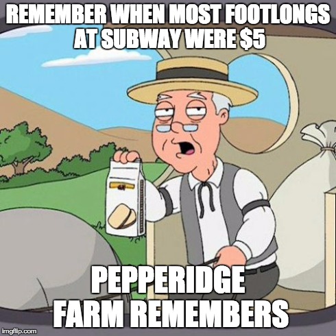 Pepperidge Farm Remembers | REMEMBER WHEN MOST FOOTLONGS AT SUBWAY WERE $5 PEPPERIDGE FARM REMEMBERS | image tagged in memes,pepperidge farm remembers | made w/ Imgflip meme maker