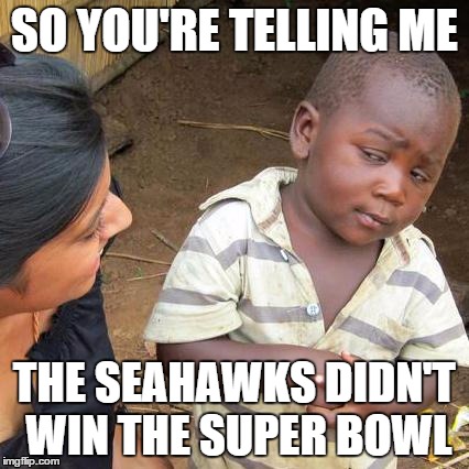 Third World Skeptical Kid Meme | SO YOU'RE TELLING ME THE SEAHAWKS DIDN'T WIN THE SUPER BOWL | image tagged in memes,third world skeptical kid | made w/ Imgflip meme maker
