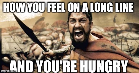 Sparta Leonidas Meme | HOW YOU FEEL ON A LONG LINE AND YOU'RE HUNGRY | image tagged in memes,sparta leonidas | made w/ Imgflip meme maker