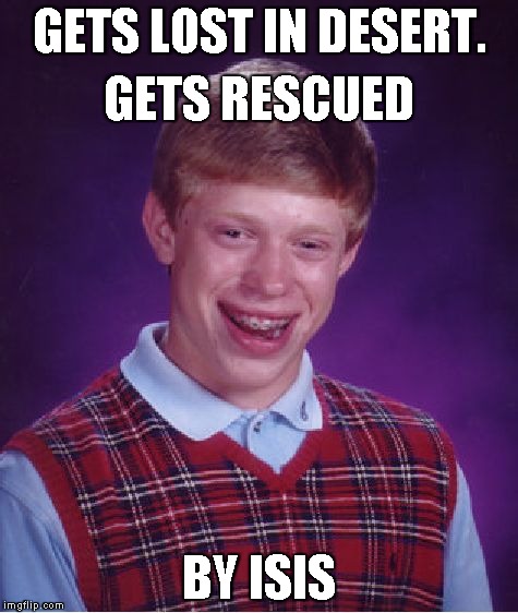 Bad Luck Brian | GETS LOST IN DESERT. BY ISIS GETS RESCUED | image tagged in memes,bad luck brian | made w/ Imgflip meme maker