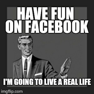 Kill Yourself Guy | HAVE FUN ON FACEBOOK I'M GOING TO LIVE A REAL LIFE | image tagged in memes,kill yourself guy | made w/ Imgflip meme maker