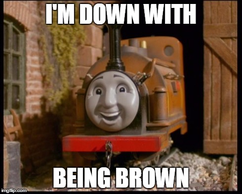 down with brown | I'M DOWN WITH BEING BROWN | image tagged in thomas,train | made w/ Imgflip meme maker