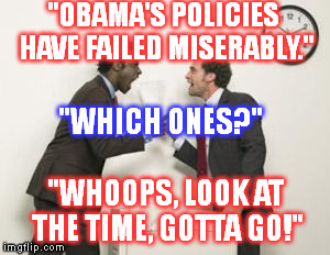 "OBAMA'S POLICIES HAVE FAILED MISERABLY." "WHOOPS, LOOK AT THE TIME, GOTTA GO!" "WHICH ONES?" | image tagged in debate | made w/ Imgflip meme maker