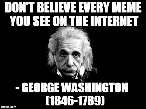 Albert Einstein 1 Meme | DON'T BELIEVE EVERY MEME YOU SEE ON THE INTERNET - GEORGE WASHINGTON
  (1846-1789) | image tagged in memes,albert einstein 1 | made w/ Imgflip meme maker
