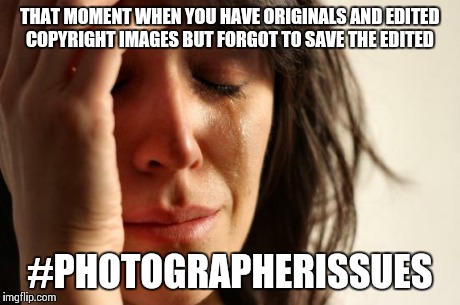 First World Problems | THAT MOMENT WHEN YOU HAVE ORIGINALS AND EDITED COPYRIGHT IMAGES BUT FORGOT TO SAVE THE EDITED #PHOTOGRAPHERISSUES | image tagged in memes,first world problems | made w/ Imgflip meme maker