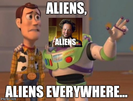 X, X Everywhere | ALIENS, ALIENS EVERYWHERE... | image tagged in memes,x x everywhere,ancient aliens | made w/ Imgflip meme maker