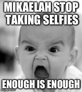 Angry Baby Meme | MIKAELAH STOP TAKING SELFIES ENOUGH IS ENOUGH | image tagged in memes,angry baby | made w/ Imgflip meme maker