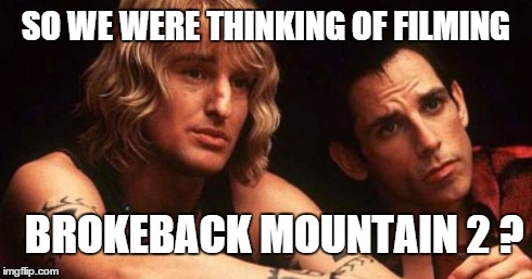 SO WE WERE THINKING OF FILMING BROKEBACK MOUNTAIN 2 ? | image tagged in brokeback | made w/ Imgflip meme maker