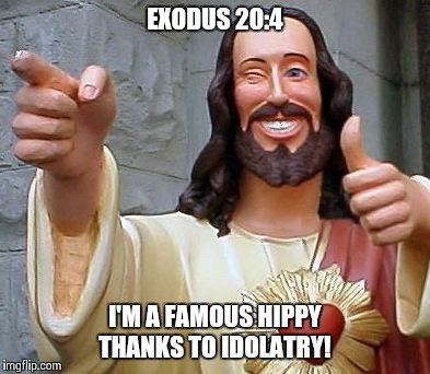 Jesus thanks you | EXODUS 20:4 I'M A FAMOUS HIPPY THANKS TO IDOLATRY! | image tagged in jesus thanks you | made w/ Imgflip meme maker