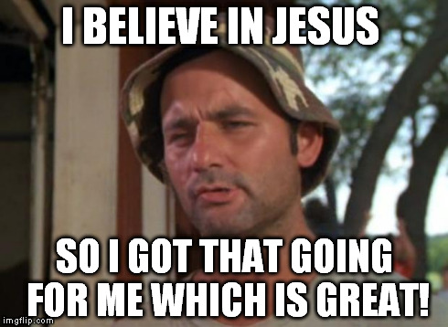 So I Got That Goin For Me Which Is Nice | I BELIEVE IN JESUS SO I GOT THAT GOING FOR ME WHICH IS GREAT! | image tagged in memes,so i got that goin for me which is nice | made w/ Imgflip meme maker