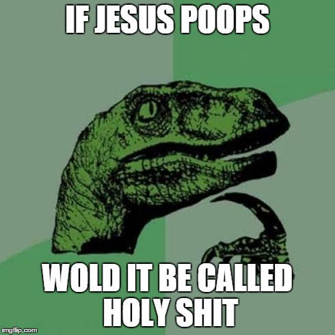 Philosoraptor Meme | IF JESUS POOPS WOLD IT BE CALLED HOLY SHIT | image tagged in memes,philosoraptor | made w/ Imgflip meme maker