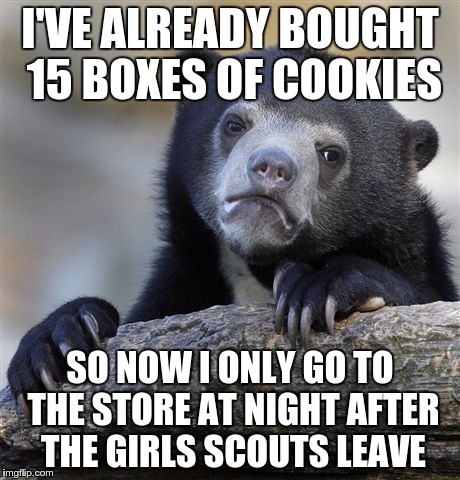 Confession Bear | I'VE ALREADY BOUGHT 15 BOXES OF COOKIES SO NOW I ONLY GO TO THE STORE AT NIGHT AFTER THE GIRLS SCOUTS LEAVE | image tagged in memes,confession bear | made w/ Imgflip meme maker