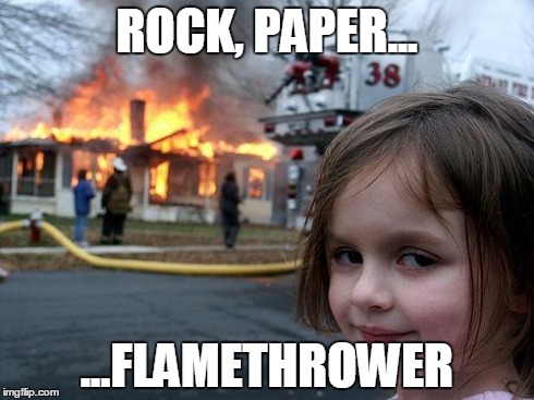 Disaster Girl Meme | ROCK, PAPER... ...FLAMETHROWER | image tagged in memes,disaster girl | made w/ Imgflip meme maker