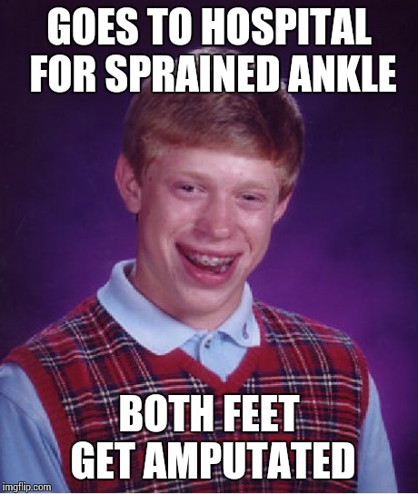 Bad Luck Brian Meme | GOES TO HOSPITAL FOR SPRAINED ANKLE BOTH FEET GET AMPUTATED | image tagged in memes,bad luck brian | made w/ Imgflip meme maker