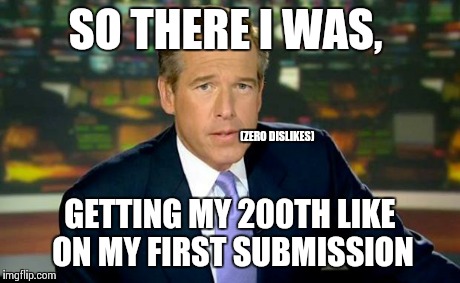 Brian Williams Was There | SO THERE I WAS, GETTING MY 200TH LIKE ON MY FIRST SUBMISSION (ZERO DISLIKES) | image tagged in memes,brian williams was there | made w/ Imgflip meme maker