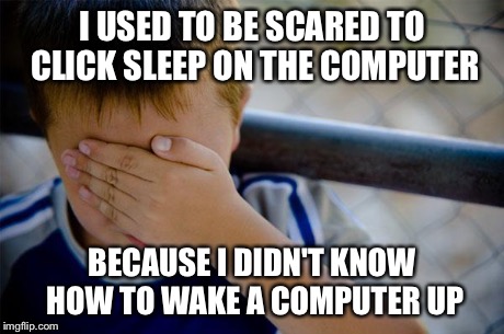 Confession Kid Meme | I USED TO BE SCARED TO CLICK SLEEP ON THE COMPUTER BECAUSE I DIDN'T KNOW HOW TO WAKE A COMPUTER UP | image tagged in memes,confession kid,AdviceAnimals | made w/ Imgflip meme maker