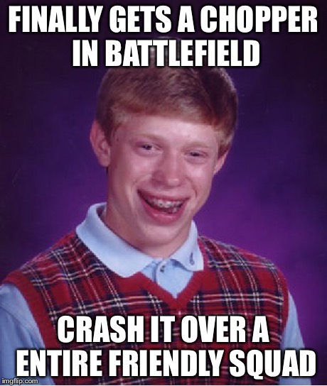 Bad Luck Brian Meme | FINALLY GETS A CHOPPER IN BATTLEFIELD CRASH IT OVER A ENTIRE FRIENDLY SQUAD | image tagged in memes,bad luck brian | made w/ Imgflip meme maker