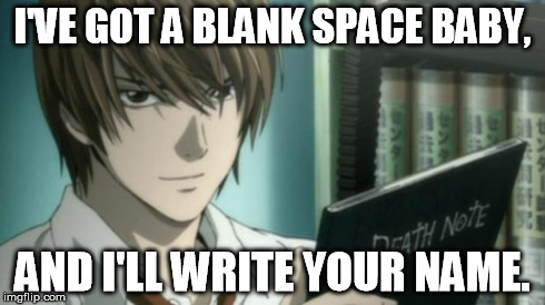 light yagami death note | I'VE GOT A BLANK SPACE BABY, AND I'LL WRITE YOUR NAME. | image tagged in light yagami death note | made w/ Imgflip meme maker