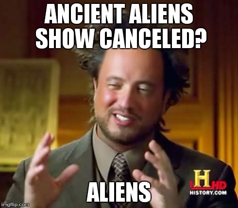 Ancient Aliens | ANCIENT ALIENS SHOW CANCELED? ALIENS | image tagged in memes,ancient aliens | made w/ Imgflip meme maker