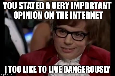 I too | YOU STATED A VERY IMPORTANT OPINION ON THE INTERNET I TOO LIKE TO LIVE DANGEROUSLY | image tagged in i too | made w/ Imgflip meme maker