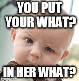 Skeptical Baby | YOU PUT YOUR WHAT? IN HER WHAT? | image tagged in memes,skeptical baby | made w/ Imgflip meme maker