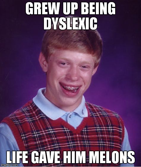 Bad Luck Brian | GREW UP BEING DYSLEXIC LIFE GAVE HIM MELONS | image tagged in memes,bad luck brian | made w/ Imgflip meme maker