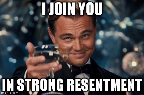 Leonardo Dicaprio Cheers Meme | I JOIN YOU IN STRONG RESENTMENT | image tagged in memes,leonardo dicaprio cheers | made w/ Imgflip meme maker