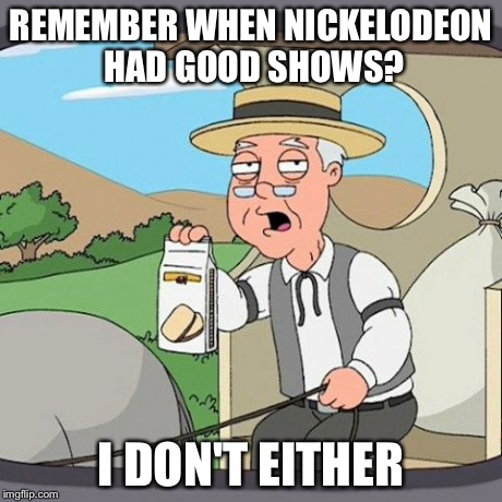 Pepperidge Farm Remembers | REMEMBER WHEN NICKELODEON HAD GOOD SHOWS? I DON'T EITHER | image tagged in memes,pepperidge farm remembers | made w/ Imgflip meme maker