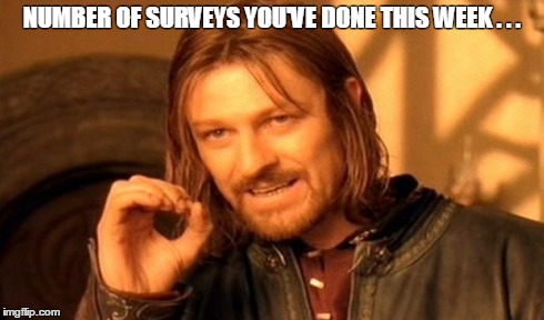 One Does Not Simply Meme | NUMBER OF SURVEYS YOU'VE DONE THIS WEEK . . . | image tagged in memes,one does not simply | made w/ Imgflip meme maker