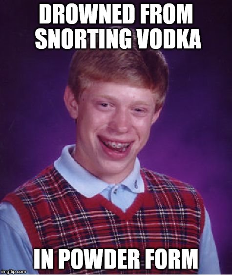 Bad Luck Brian Meme | DROWNED FROM SNORTING VODKA IN POWDER FORM | image tagged in memes,bad luck brian | made w/ Imgflip meme maker