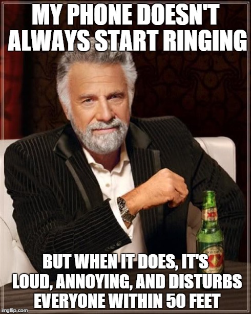 The Most Interesting Man In The World Meme | MY PHONE DOESN'T ALWAYS START RINGING BUT WHEN IT DOES, IT'S LOUD, ANNOYING, AND DISTURBS EVERYONE WITHIN 50 FEET | image tagged in memes,the most interesting man in the world | made w/ Imgflip meme maker