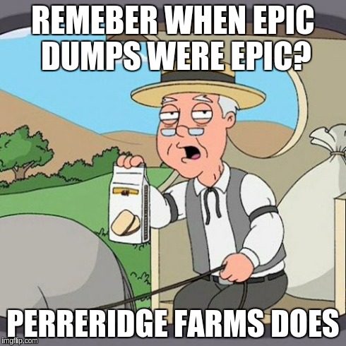 Pepperidge Farm Remembers Meme | REMEBER WHEN EPIC DUMPS WERE EPIC? PERRERIDGE FARMS DOES | image tagged in memes,pepperidge farm remembers | made w/ Imgflip meme maker