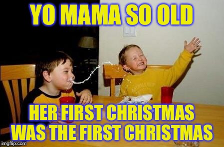 yo mama so fat | YO MAMA SO OLD HER FIRST CHRISTMAS WAS THE FIRST CHRISTMAS | image tagged in yo mama so fat | made w/ Imgflip meme maker
